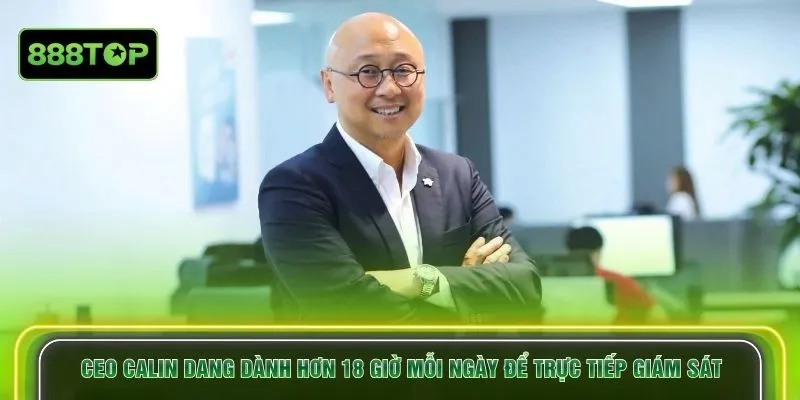 CEO Calin Dang dành hơn 18 giờ mỗi ngày để trực tiếp giám sát