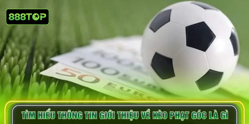 Tìm hiểu thông tin giới thiệu về kèo phạt góc là gì